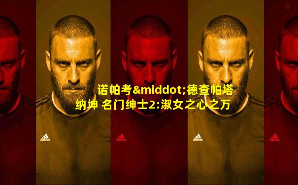 诺帕考·德查帕塔纳坤 名门绅士2:淑女之心之万生祈恋